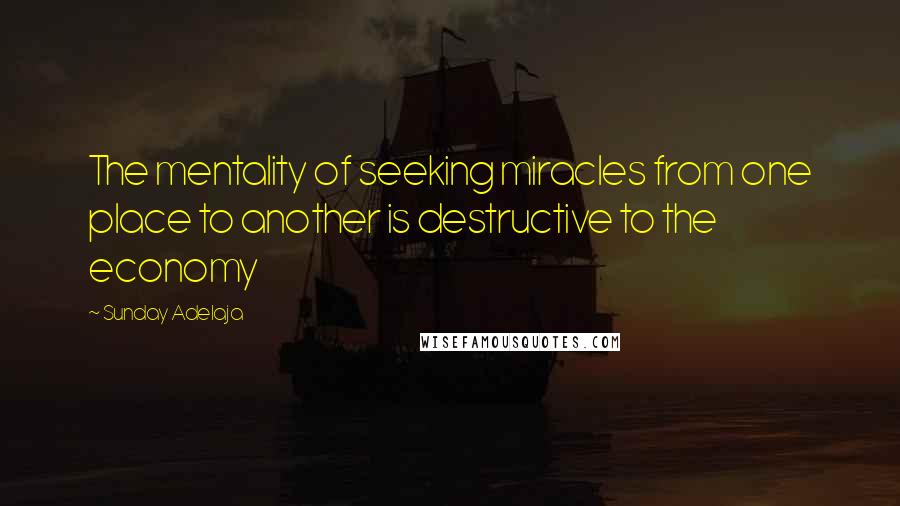 Sunday Adelaja Quotes: The mentality of seeking miracles from one place to another is destructive to the economy