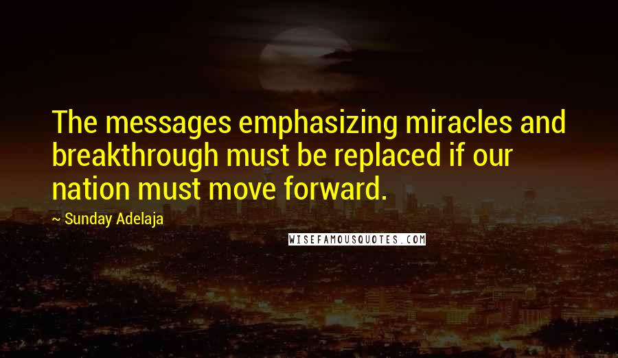 Sunday Adelaja Quotes: The messages emphasizing miracles and breakthrough must be replaced if our nation must move forward.