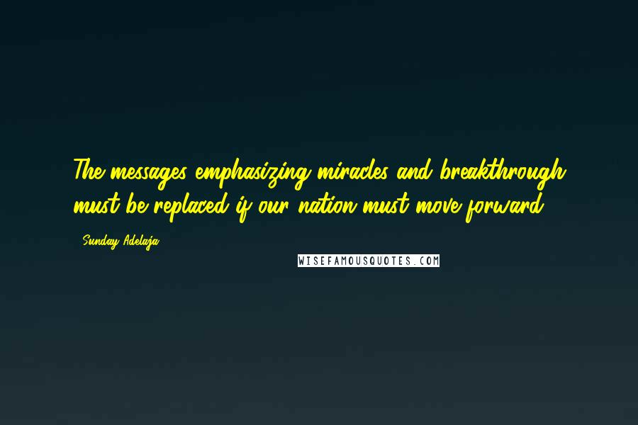 Sunday Adelaja Quotes: The messages emphasizing miracles and breakthrough must be replaced if our nation must move forward.