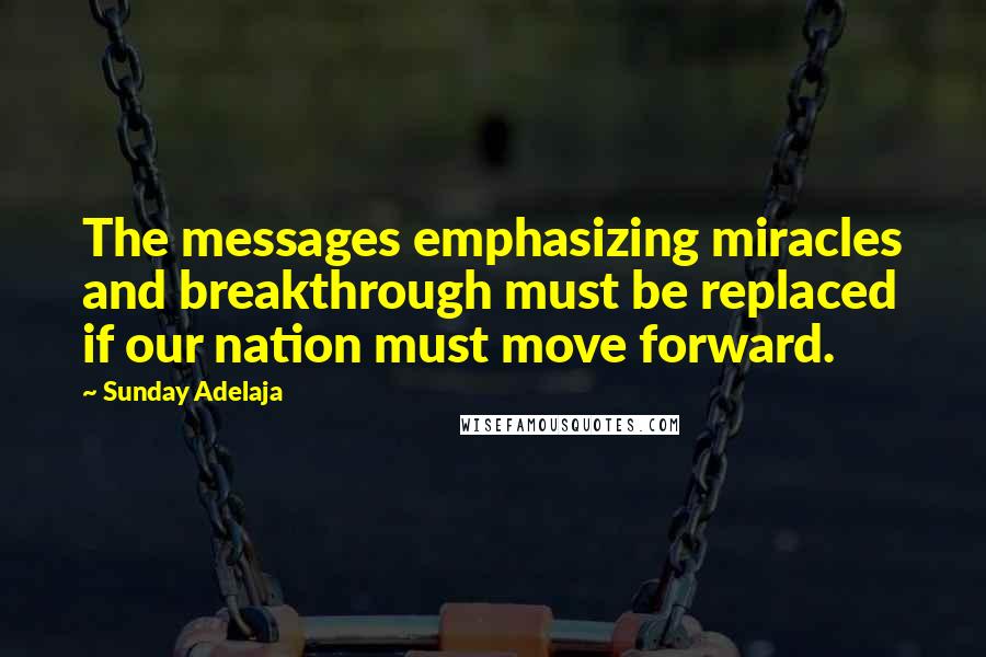 Sunday Adelaja Quotes: The messages emphasizing miracles and breakthrough must be replaced if our nation must move forward.