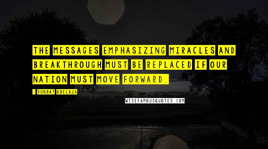 Sunday Adelaja Quotes: The messages emphasizing miracles and breakthrough must be replaced if our nation must move forward.