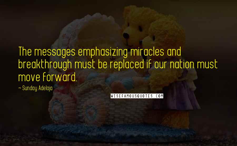 Sunday Adelaja Quotes: The messages emphasizing miracles and breakthrough must be replaced if our nation must move forward.