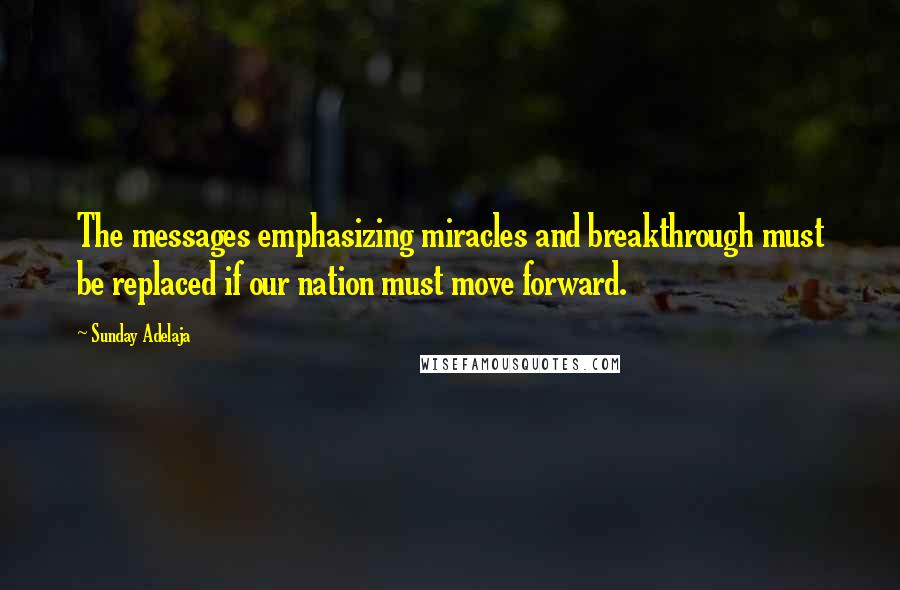 Sunday Adelaja Quotes: The messages emphasizing miracles and breakthrough must be replaced if our nation must move forward.