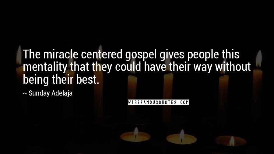 Sunday Adelaja Quotes: The miracle centered gospel gives people this mentality that they could have their way without being their best.