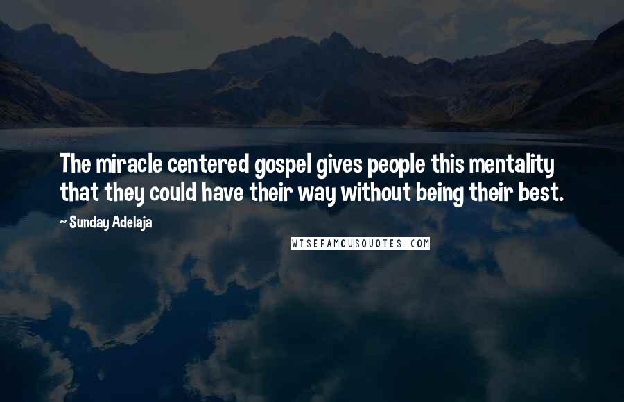 Sunday Adelaja Quotes: The miracle centered gospel gives people this mentality that they could have their way without being their best.