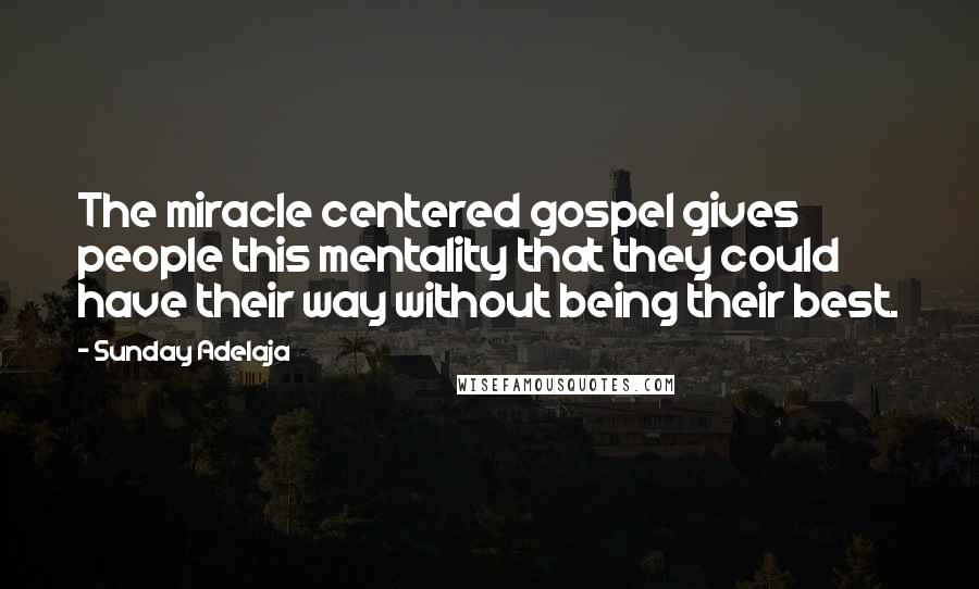 Sunday Adelaja Quotes: The miracle centered gospel gives people this mentality that they could have their way without being their best.