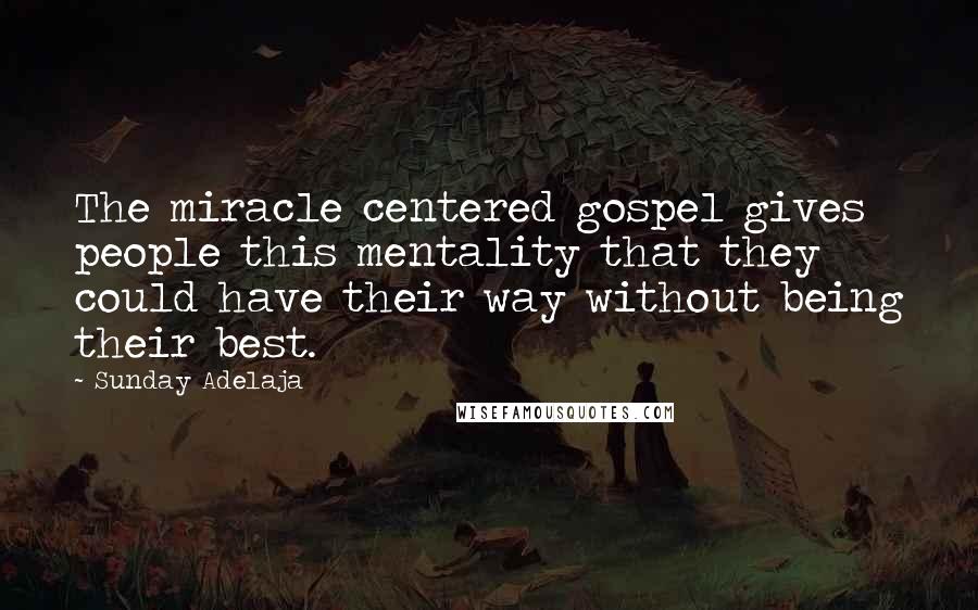 Sunday Adelaja Quotes: The miracle centered gospel gives people this mentality that they could have their way without being their best.