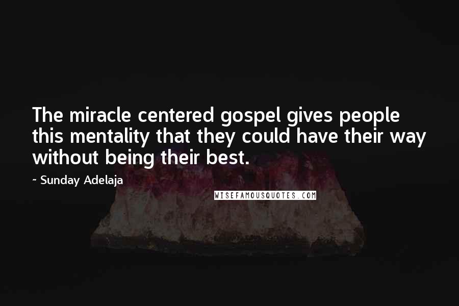 Sunday Adelaja Quotes: The miracle centered gospel gives people this mentality that they could have their way without being their best.