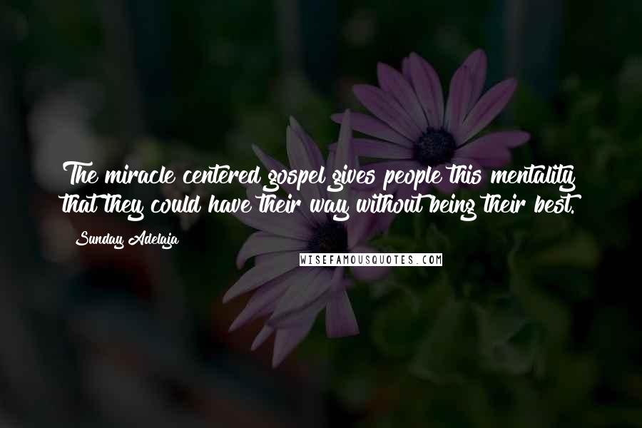 Sunday Adelaja Quotes: The miracle centered gospel gives people this mentality that they could have their way without being their best.