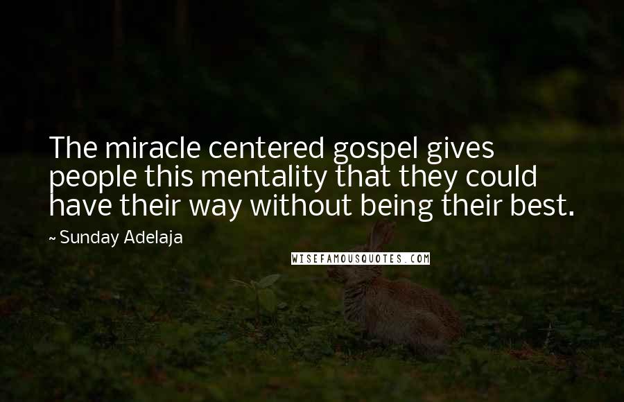 Sunday Adelaja Quotes: The miracle centered gospel gives people this mentality that they could have their way without being their best.