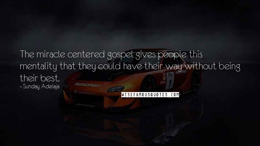 Sunday Adelaja Quotes: The miracle centered gospel gives people this mentality that they could have their way without being their best.