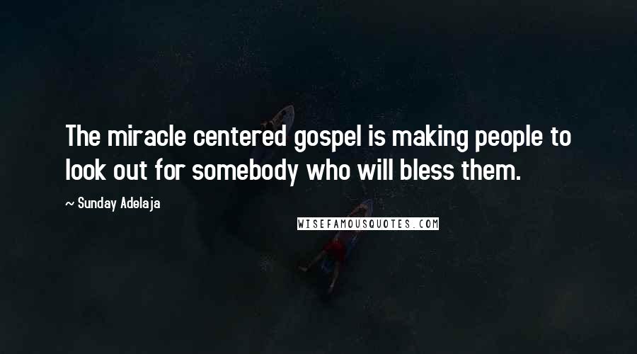 Sunday Adelaja Quotes: The miracle centered gospel is making people to look out for somebody who will bless them.