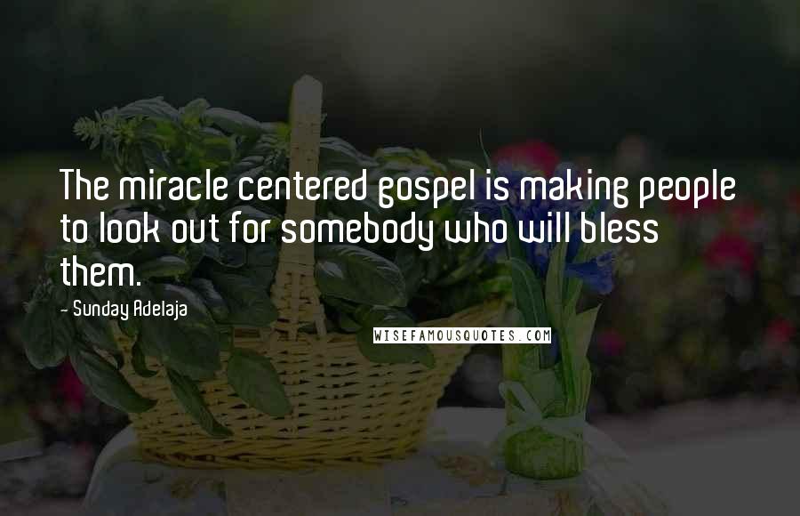 Sunday Adelaja Quotes: The miracle centered gospel is making people to look out for somebody who will bless them.