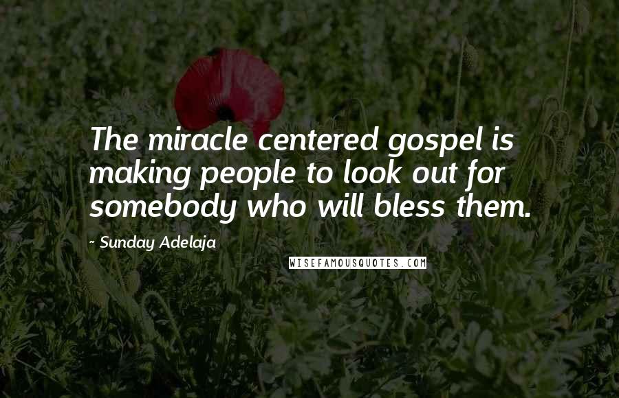 Sunday Adelaja Quotes: The miracle centered gospel is making people to look out for somebody who will bless them.