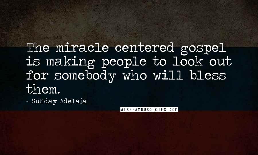 Sunday Adelaja Quotes: The miracle centered gospel is making people to look out for somebody who will bless them.