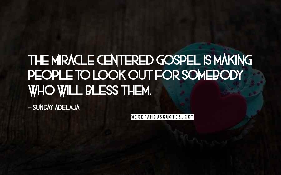 Sunday Adelaja Quotes: The miracle centered gospel is making people to look out for somebody who will bless them.