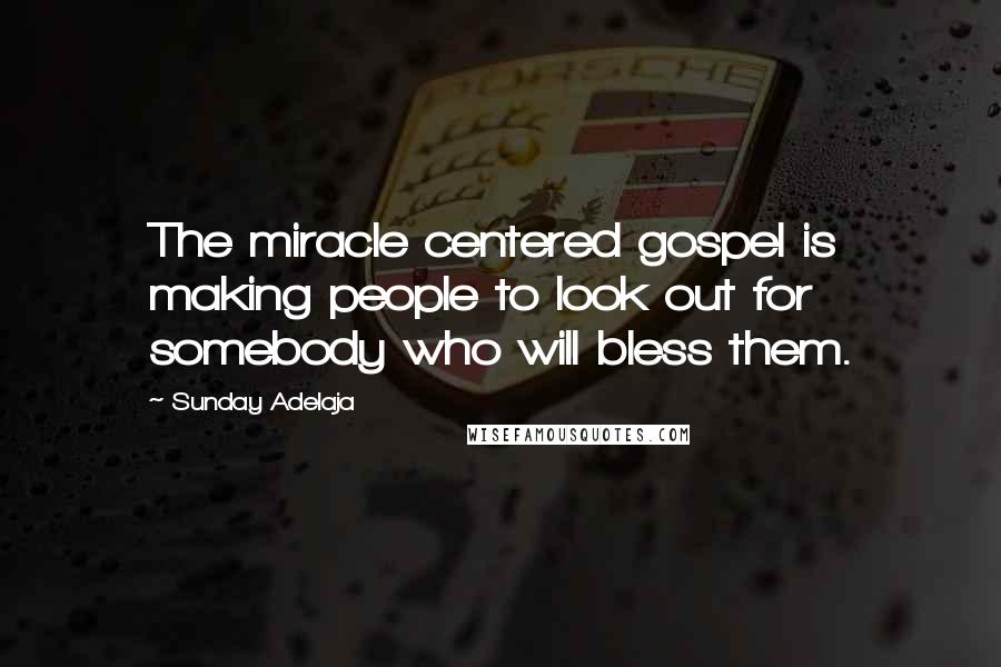 Sunday Adelaja Quotes: The miracle centered gospel is making people to look out for somebody who will bless them.