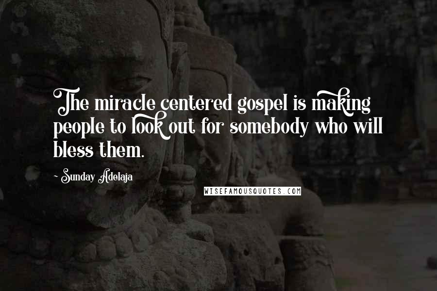 Sunday Adelaja Quotes: The miracle centered gospel is making people to look out for somebody who will bless them.