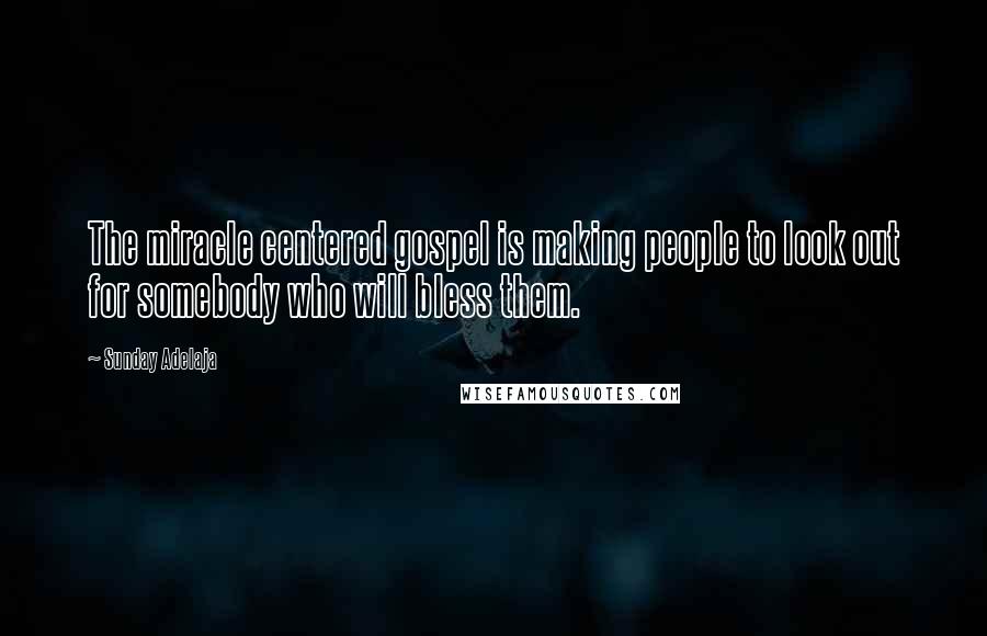 Sunday Adelaja Quotes: The miracle centered gospel is making people to look out for somebody who will bless them.