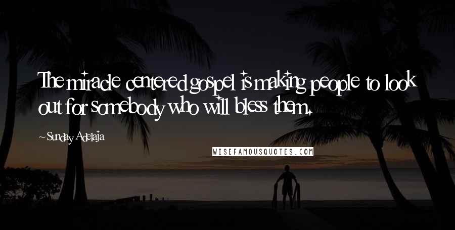 Sunday Adelaja Quotes: The miracle centered gospel is making people to look out for somebody who will bless them.