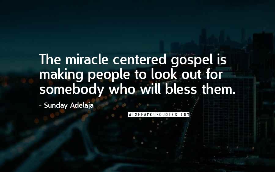 Sunday Adelaja Quotes: The miracle centered gospel is making people to look out for somebody who will bless them.