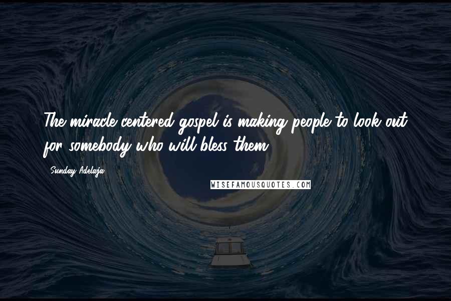 Sunday Adelaja Quotes: The miracle centered gospel is making people to look out for somebody who will bless them.