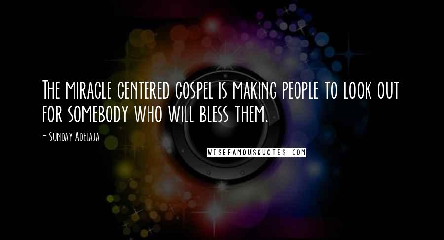 Sunday Adelaja Quotes: The miracle centered gospel is making people to look out for somebody who will bless them.