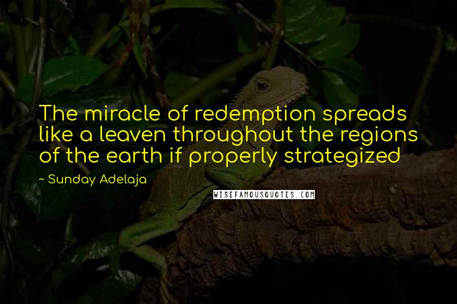 Sunday Adelaja Quotes: The miracle of redemption spreads like a leaven throughout the regions of the earth if properly strategized