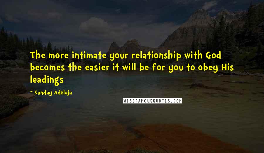 Sunday Adelaja Quotes: The more intimate your relationship with God becomes the easier it will be for you to obey His leadings