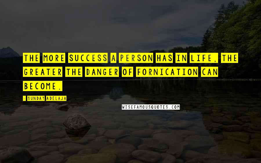 Sunday Adelaja Quotes: The more success a person has in life, the greater the danger of fornication can become.