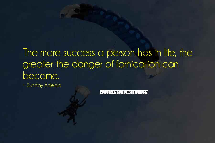 Sunday Adelaja Quotes: The more success a person has in life, the greater the danger of fornication can become.