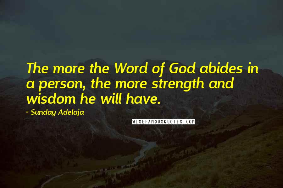 Sunday Adelaja Quotes: The more the Word of God abides in a person, the more strength and wisdom he will have.