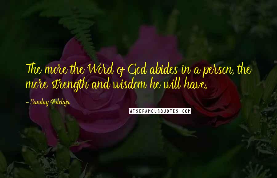 Sunday Adelaja Quotes: The more the Word of God abides in a person, the more strength and wisdom he will have.