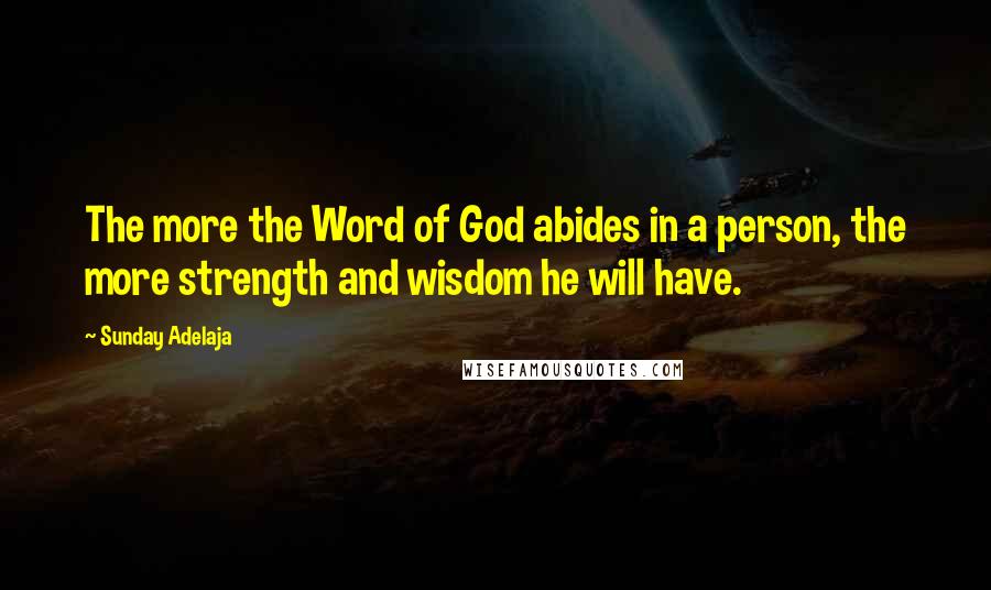 Sunday Adelaja Quotes: The more the Word of God abides in a person, the more strength and wisdom he will have.