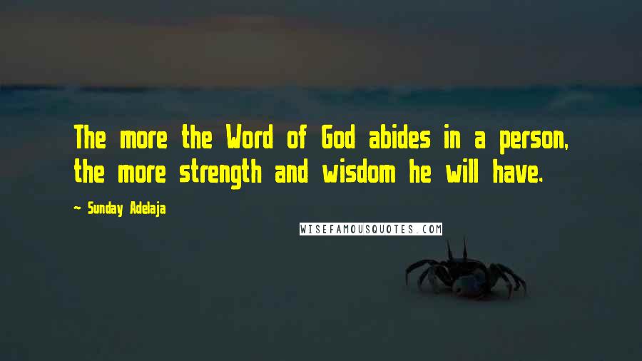 Sunday Adelaja Quotes: The more the Word of God abides in a person, the more strength and wisdom he will have.