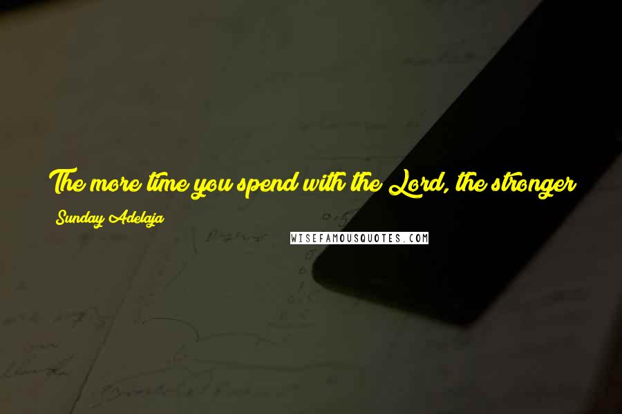 Sunday Adelaja Quotes: The more time you spend with the Lord, the stronger your spirit becomes. This way you get authority not just on earth but also before the Heavens