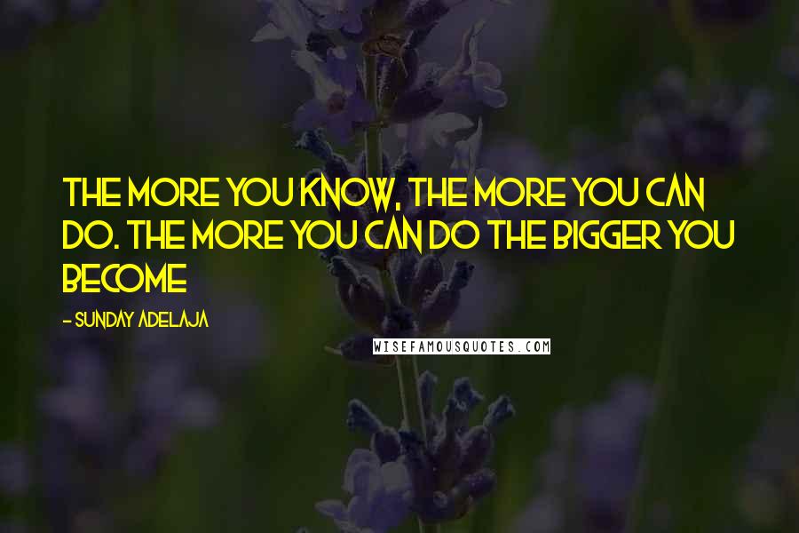 Sunday Adelaja Quotes: The more you know, the more you can do. The more you can do the bigger you become