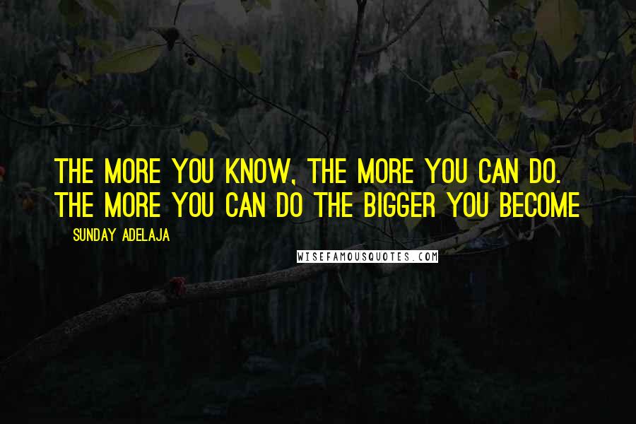 Sunday Adelaja Quotes: The more you know, the more you can do. The more you can do the bigger you become