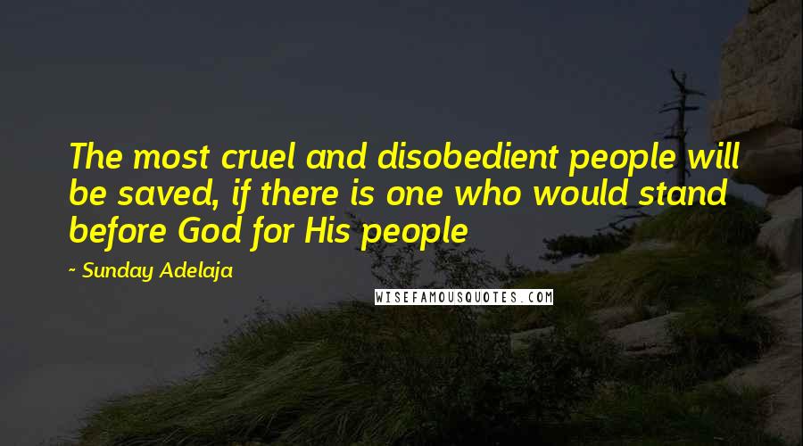 Sunday Adelaja Quotes: The most cruel and disobedient people will be saved, if there is one who would stand before God for His people