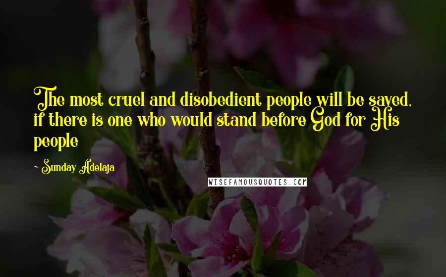 Sunday Adelaja Quotes: The most cruel and disobedient people will be saved, if there is one who would stand before God for His people