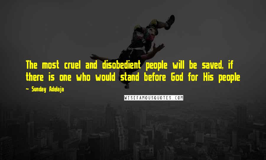 Sunday Adelaja Quotes: The most cruel and disobedient people will be saved, if there is one who would stand before God for His people