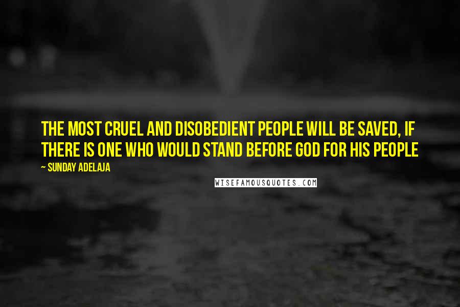 Sunday Adelaja Quotes: The most cruel and disobedient people will be saved, if there is one who would stand before God for His people