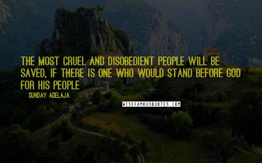 Sunday Adelaja Quotes: The most cruel and disobedient people will be saved, if there is one who would stand before God for His people