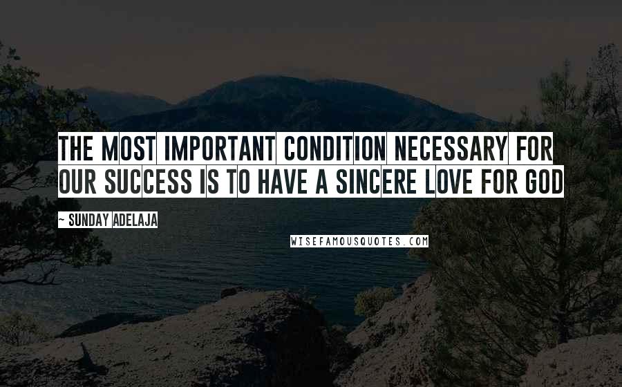 Sunday Adelaja Quotes: The most important condition necessary for our success is to have a sincere love for God