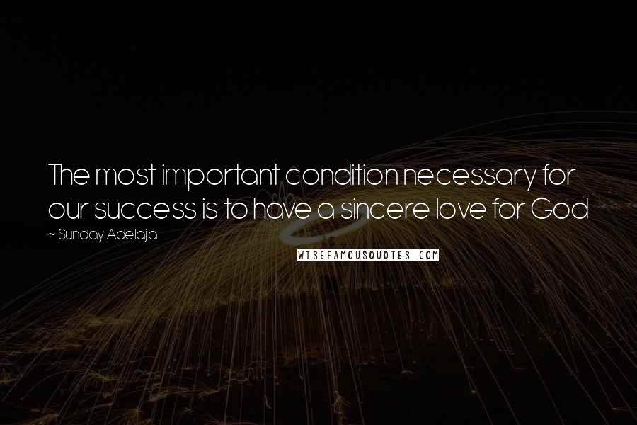 Sunday Adelaja Quotes: The most important condition necessary for our success is to have a sincere love for God