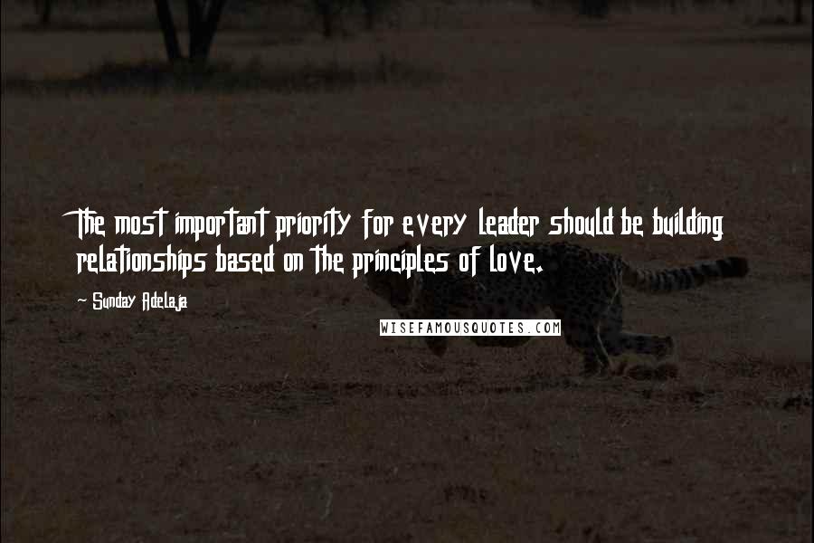 Sunday Adelaja Quotes: The most important priority for every leader should be building relationships based on the principles of love.
