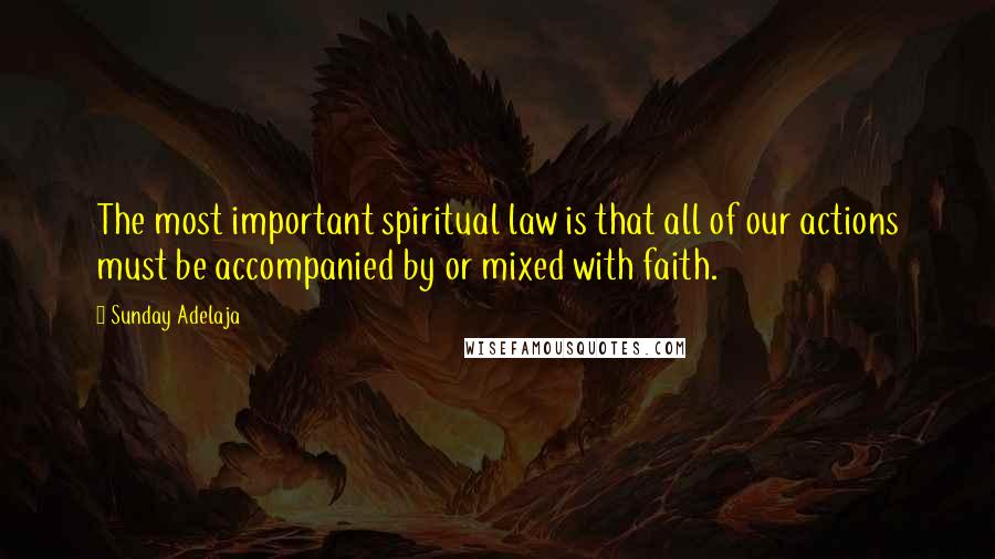 Sunday Adelaja Quotes: The most important spiritual law is that all of our actions must be accompanied by or mixed with faith.