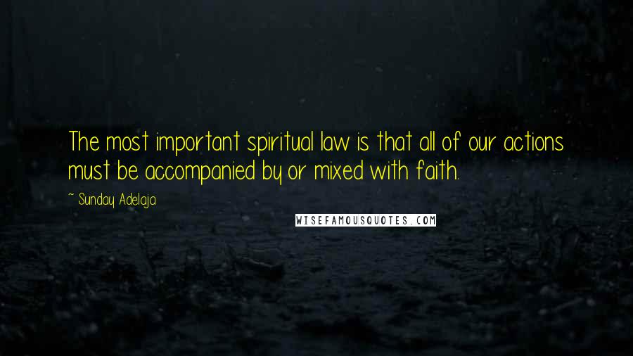 Sunday Adelaja Quotes: The most important spiritual law is that all of our actions must be accompanied by or mixed with faith.