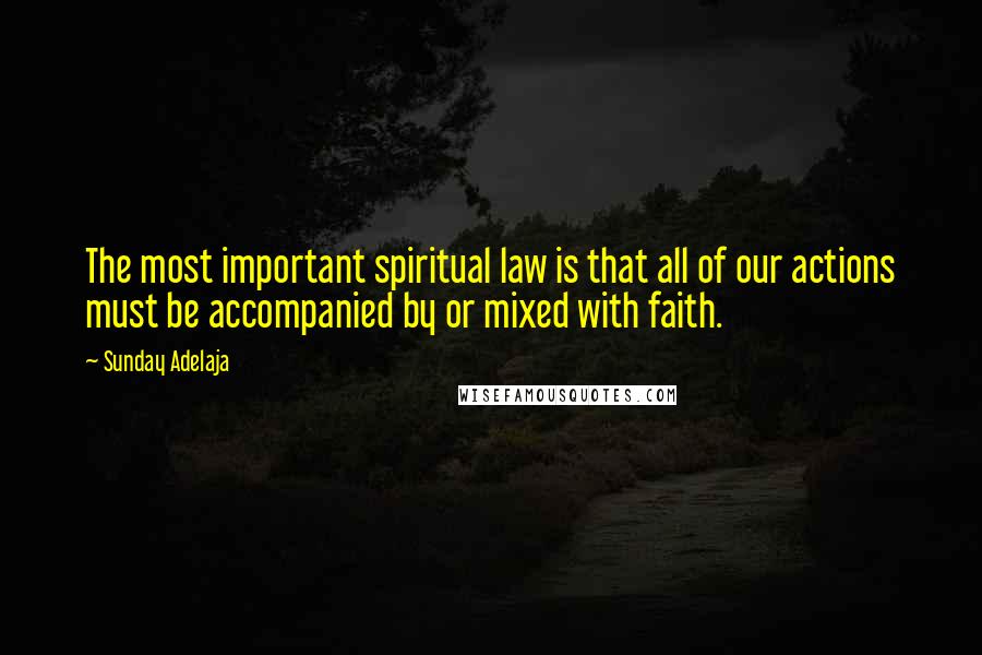 Sunday Adelaja Quotes: The most important spiritual law is that all of our actions must be accompanied by or mixed with faith.