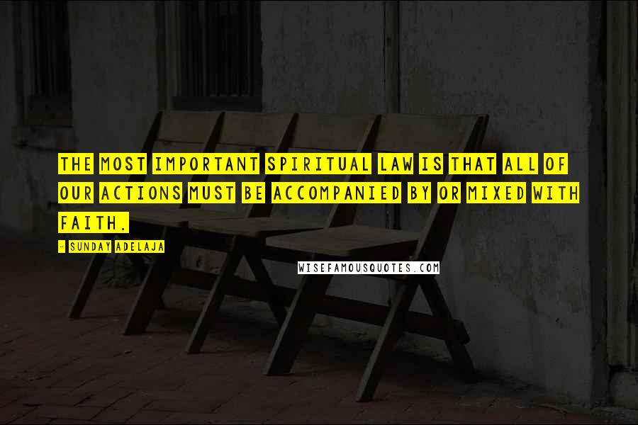 Sunday Adelaja Quotes: The most important spiritual law is that all of our actions must be accompanied by or mixed with faith.